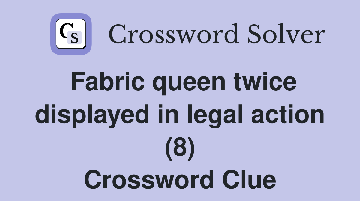 Fabric queen twice displayed in legal action (8) Crossword Clue