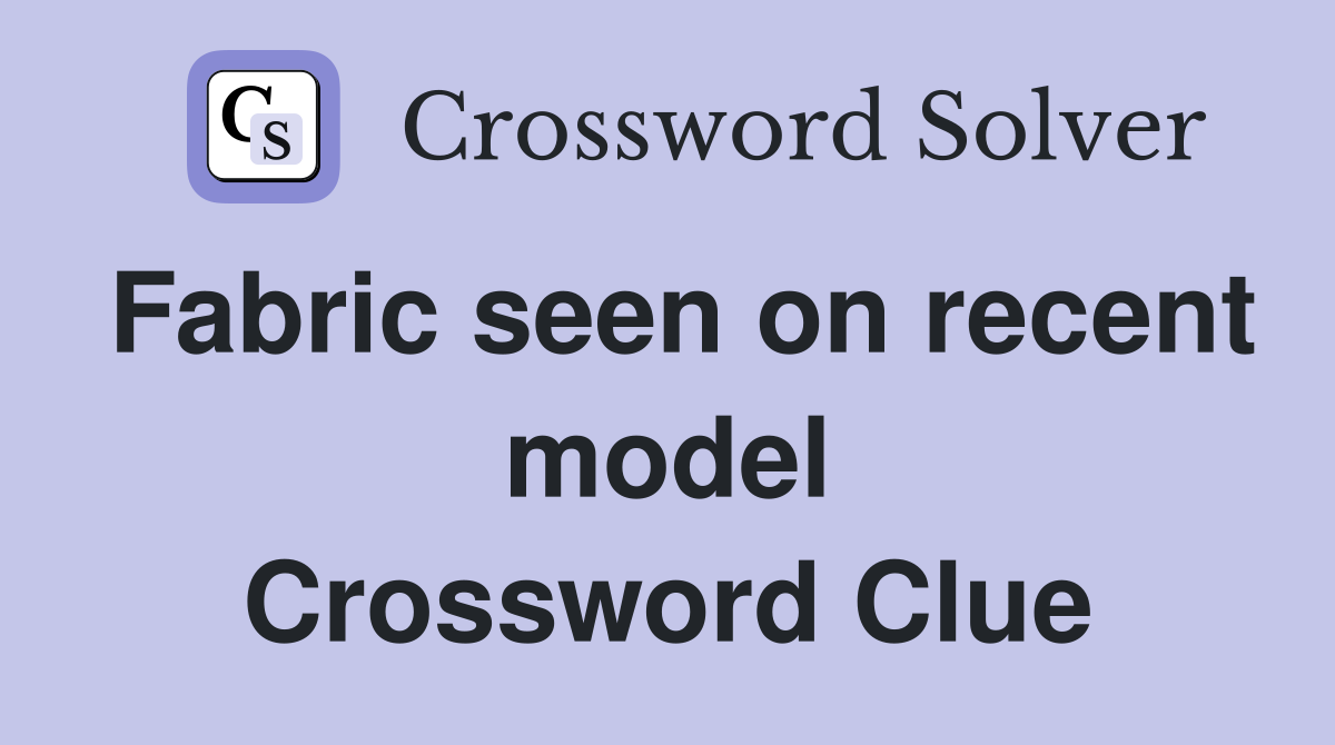 Fabric seen on recent model Crossword Clue