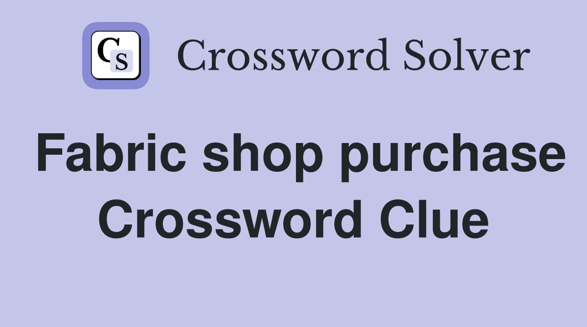 Fabric shop purchase Crossword Clue
