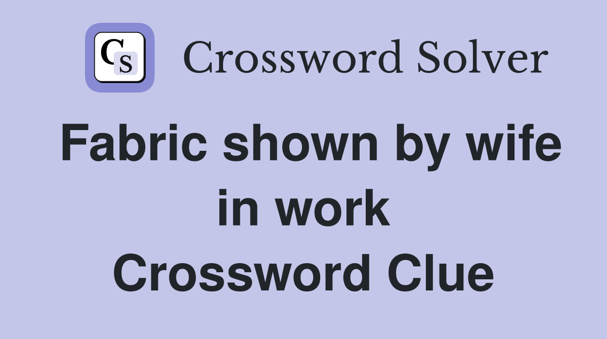 Fabric shown by wife in work Crossword Clue