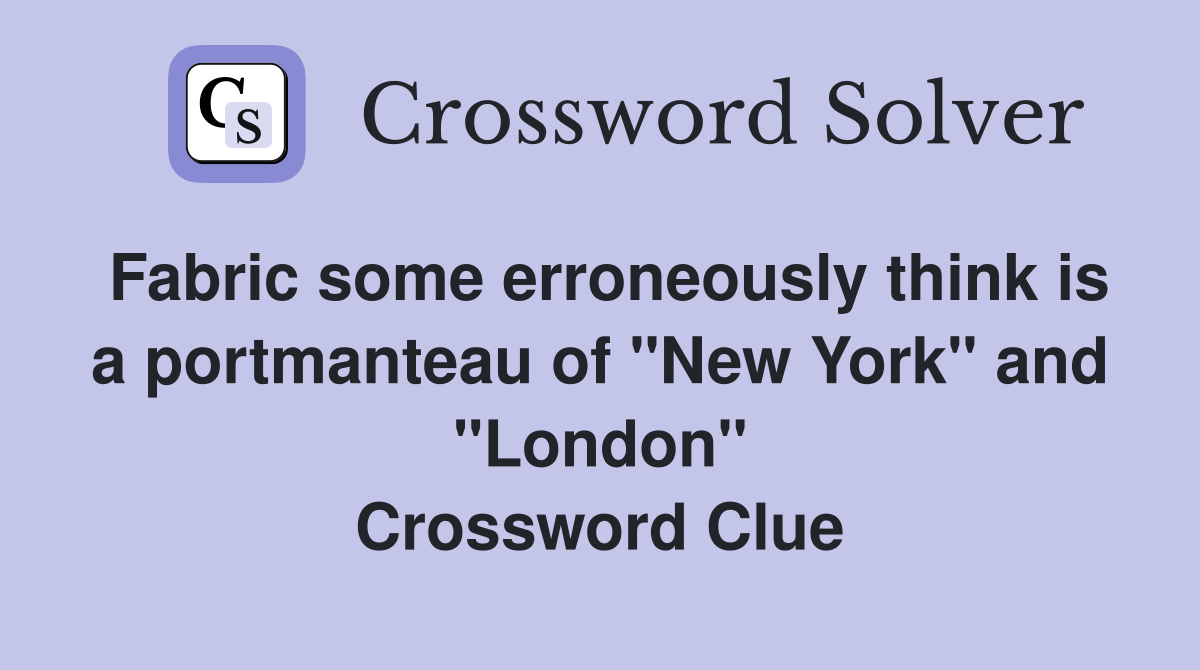 Fabric some erroneously think is a portmanteau of "New York" and "London" Crossword Clue