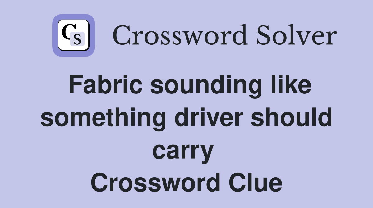 Fabric sounding like something driver should carry  Crossword Clue