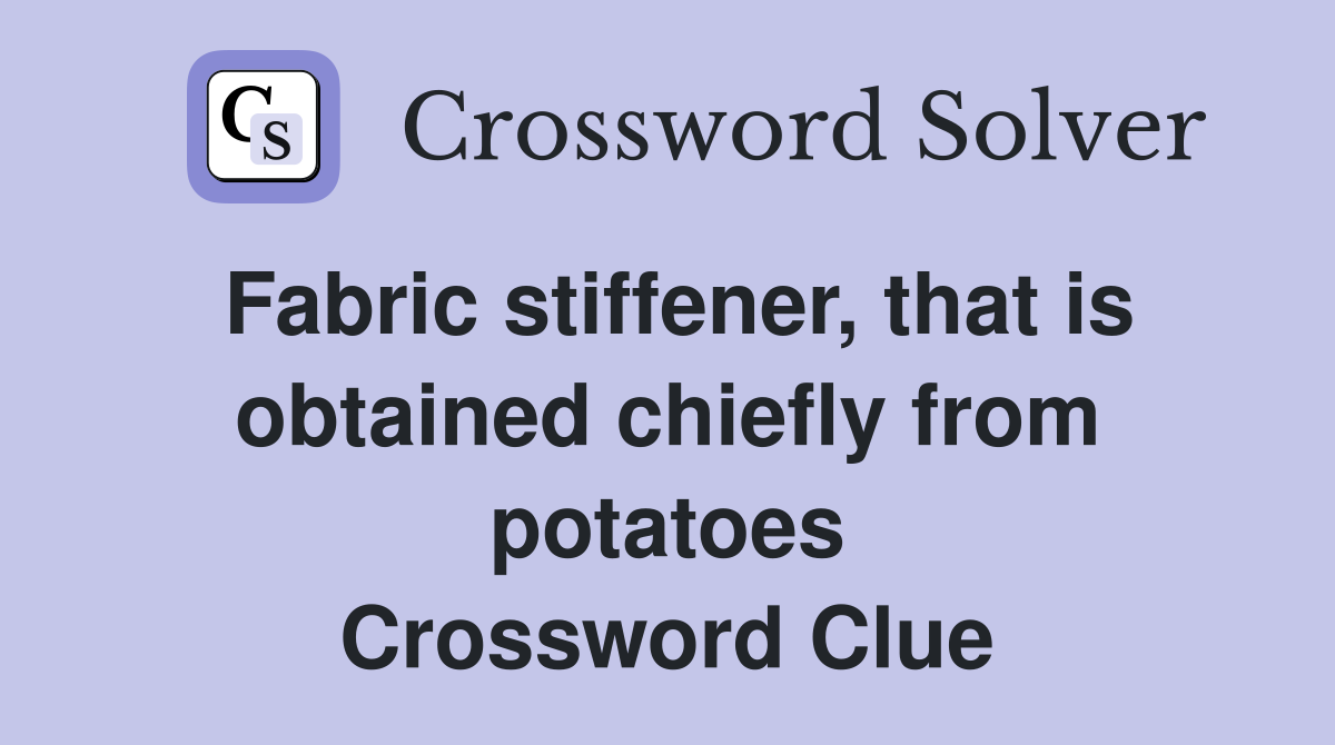 Fabric stiffener, that is obtained chiefly from potatoes Crossword Clue