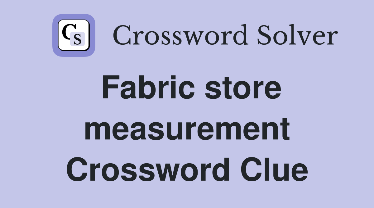 Fabric store measurement Crossword Clue