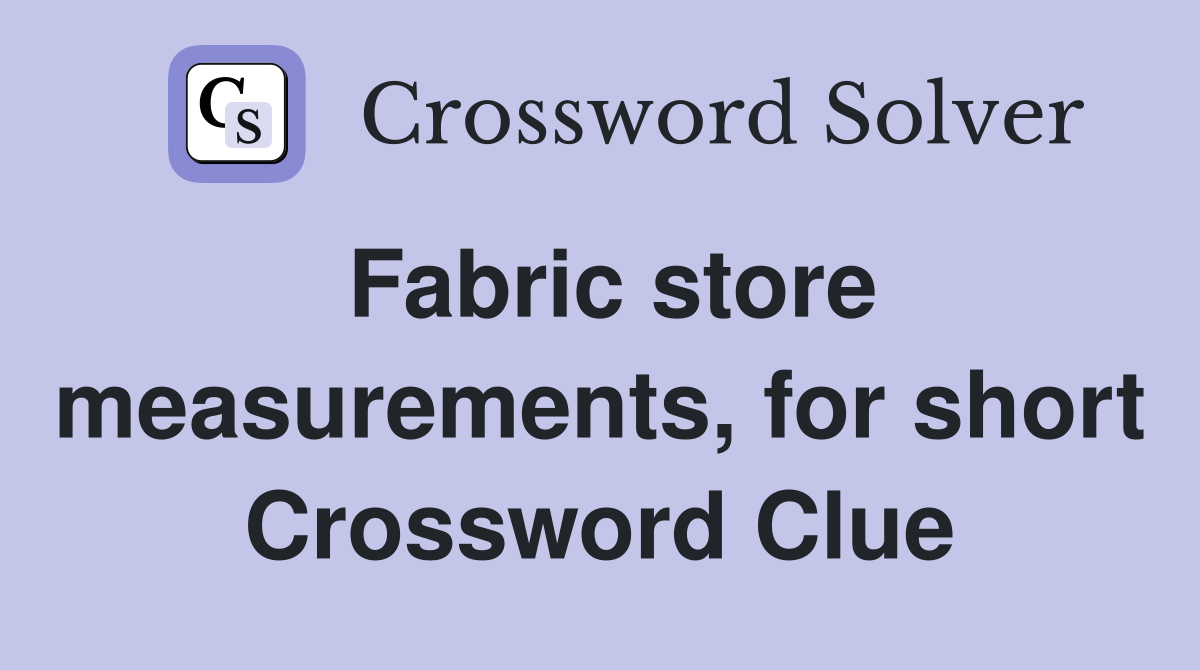 Fabric store measurements, for short Crossword Clue