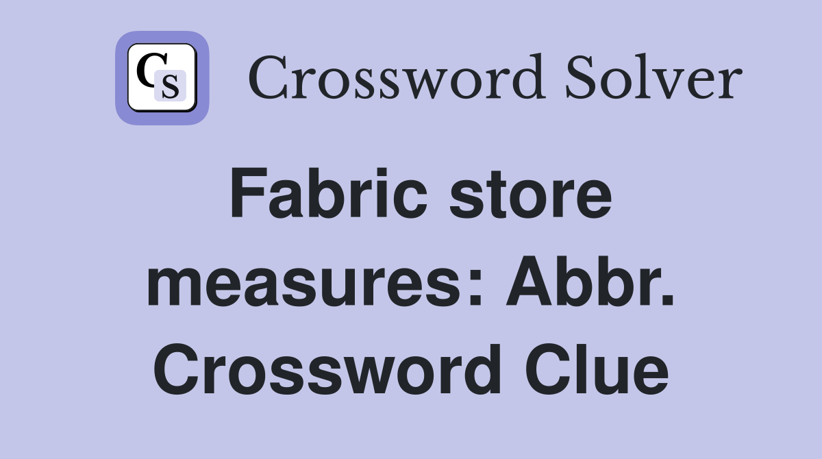 Fabric store measures: Abbr. Crossword Clue