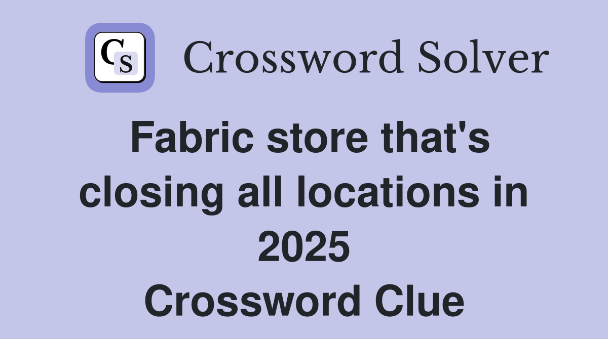 Fabric store that's closing all locations in 2025 Crossword Clue