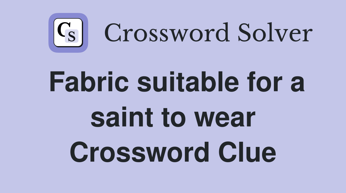 Fabric suitable for a saint to wear Crossword Clue
