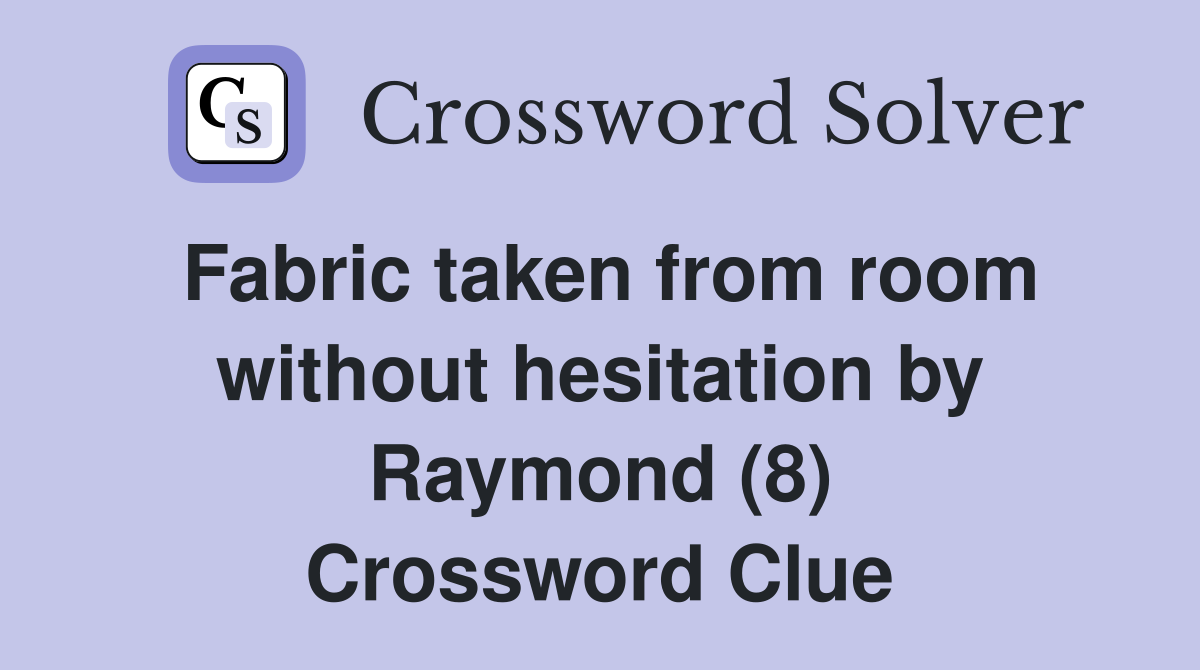 Fabric taken from room without hesitation by Raymond (8) Crossword Clue