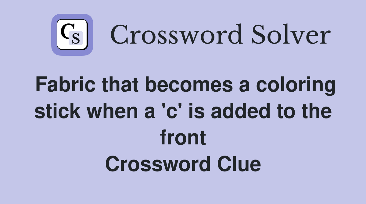 Fabric that becomes a coloring stick when a 'c' is added to the front Crossword Clue