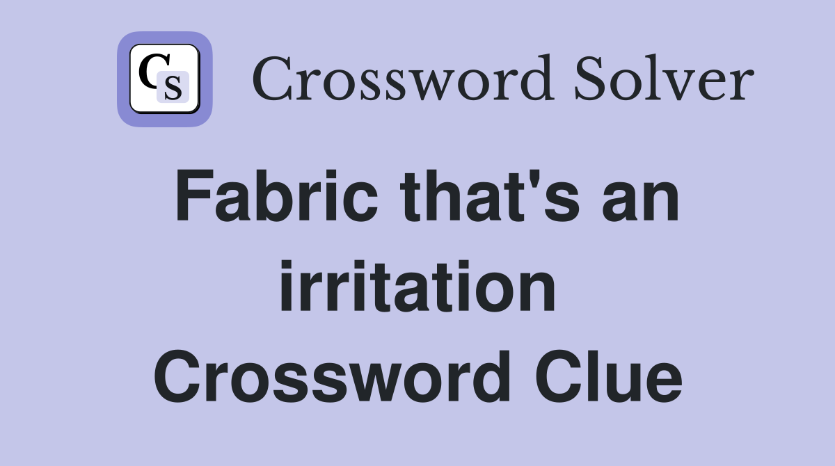 Fabric that's an irritation Crossword Clue