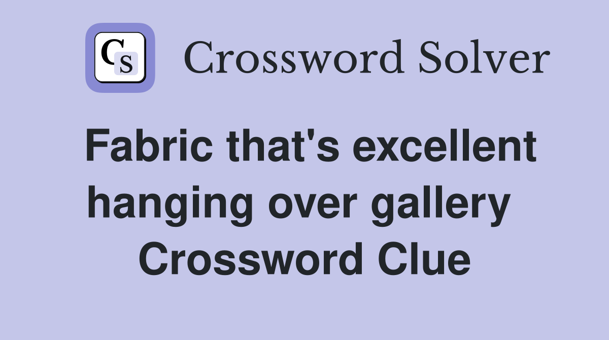 Fabric that's excellent hanging over gallery  Crossword Clue