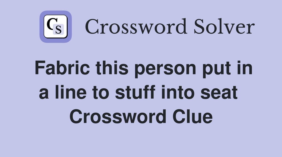 Fabric this person put in a line to stuff into seat  Crossword Clue