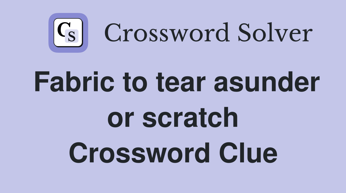Fabric to tear asunder or scratch Crossword Clue