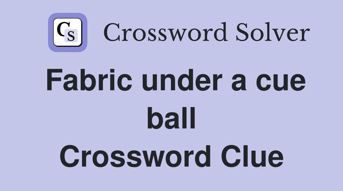 Fabric under a cue ball Crossword Clue