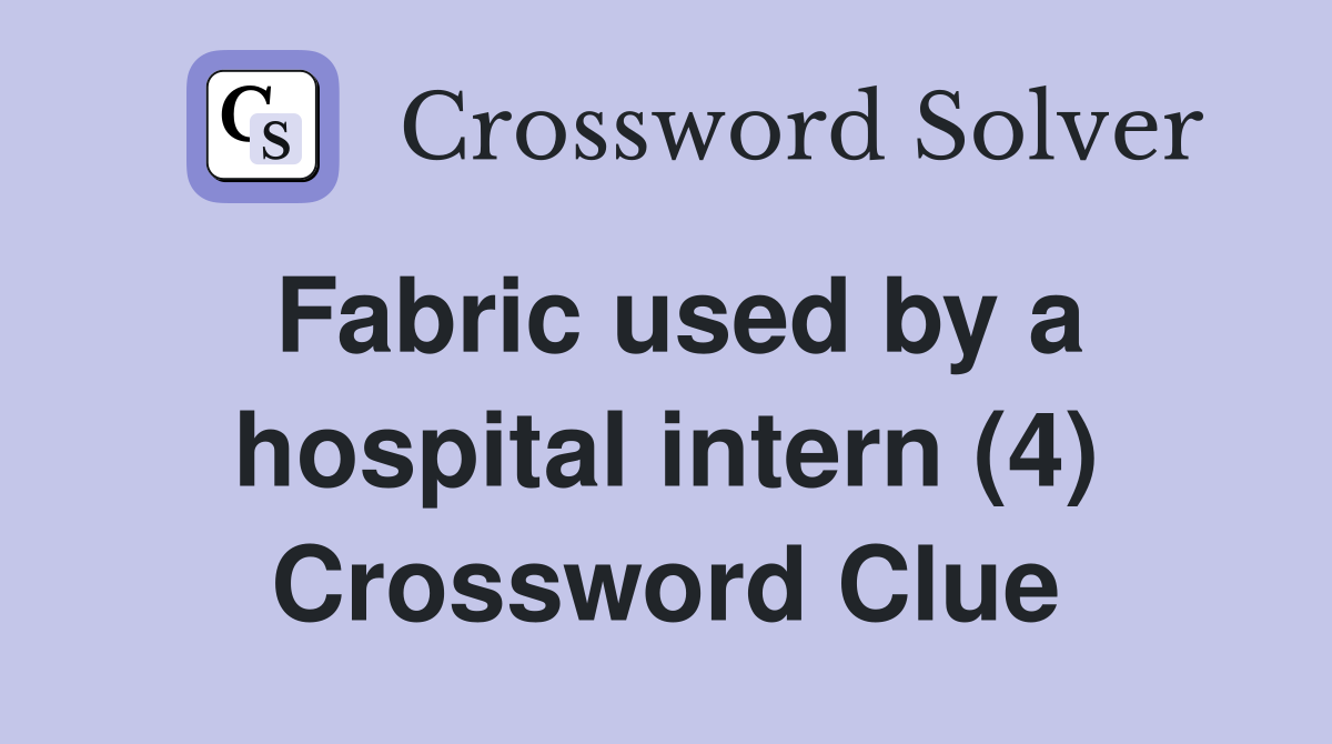 Fabric used by a hospital intern (4) Crossword Clue