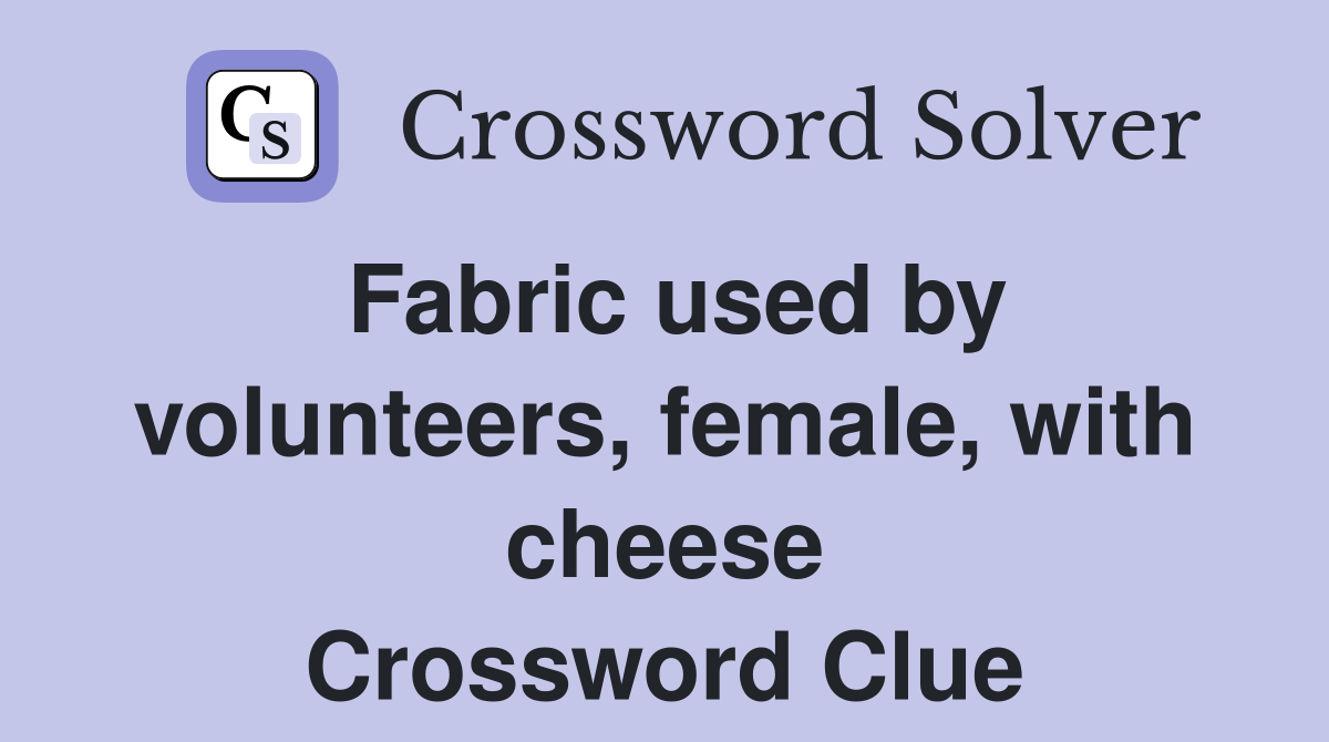 Fabric used by volunteers, female, with cheese Crossword Clue