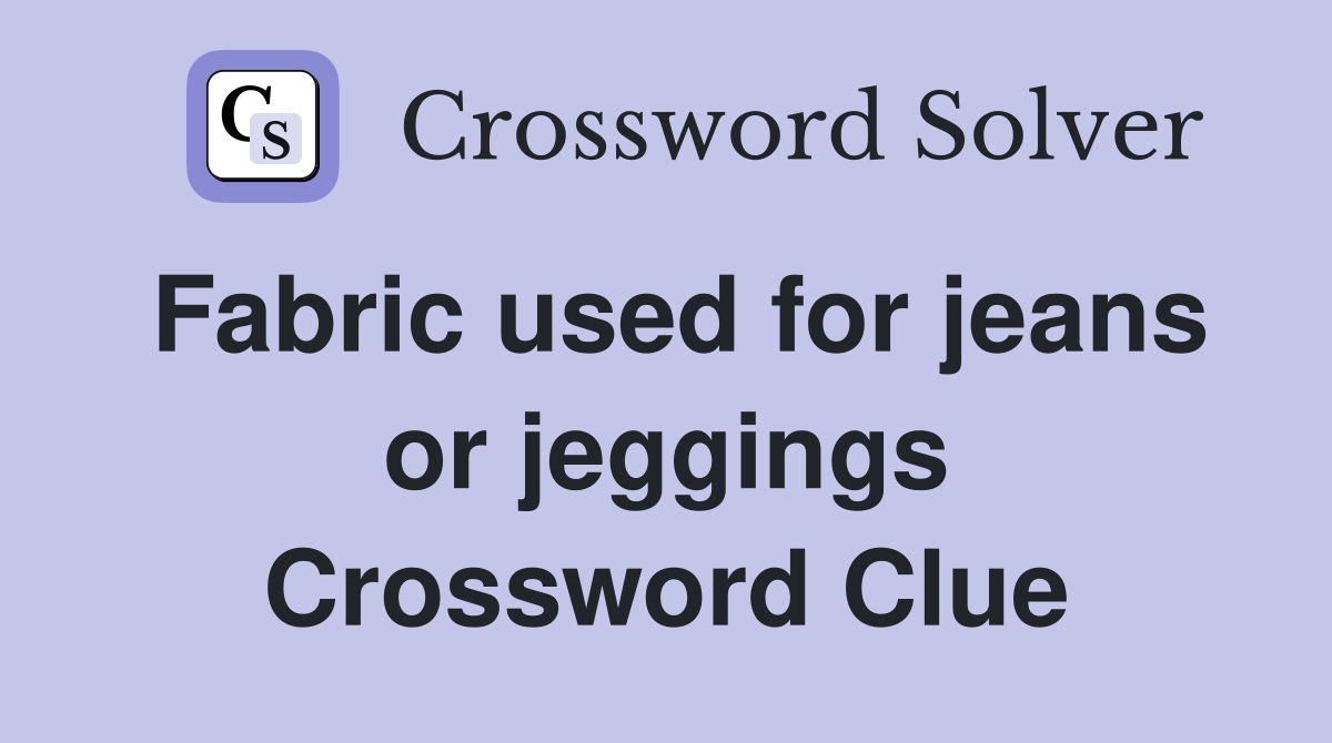 Fabric used for jeans or jeggings Crossword Clue