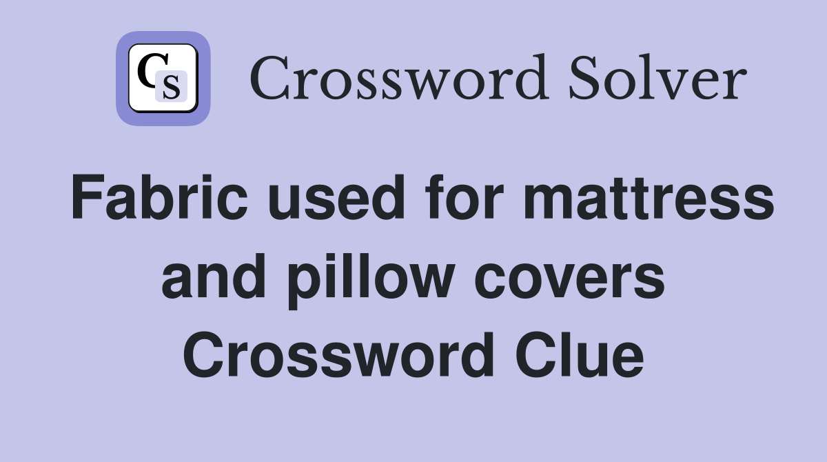 Fabric used for mattress and pillow covers Crossword Clue