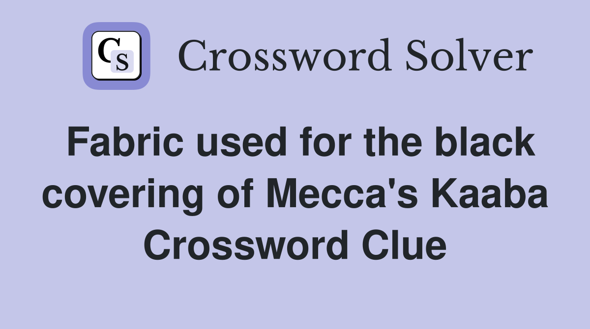 Fabric used for the black covering of Mecca's Kaaba Crossword Clue