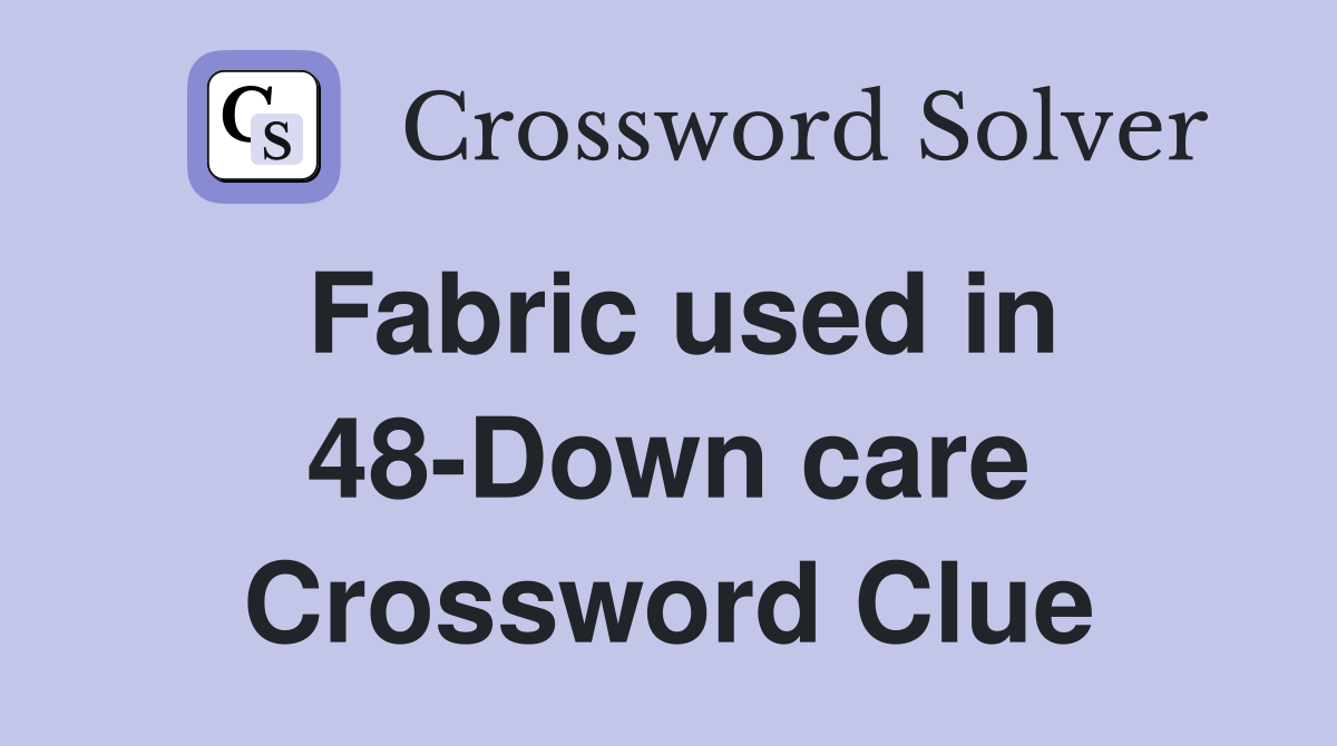 Fabric used in 48-Down care Crossword Clue