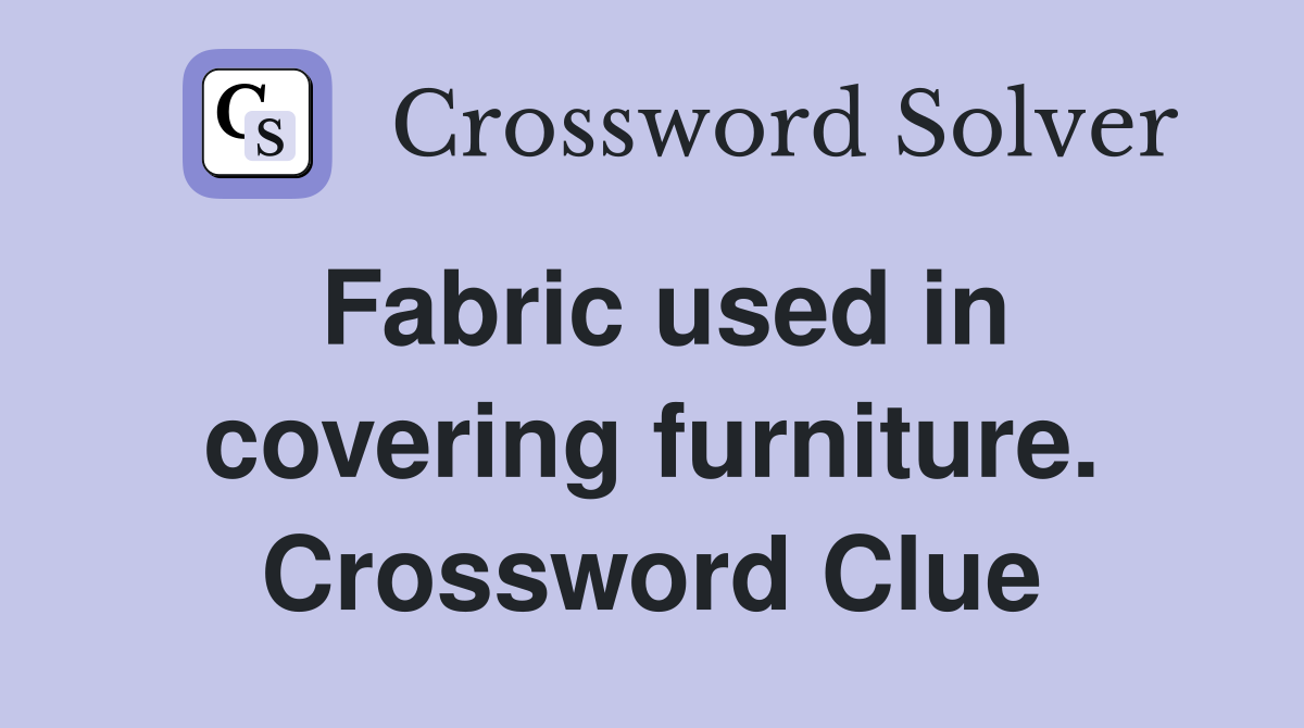 Fabric used in covering furniture. Crossword Clue