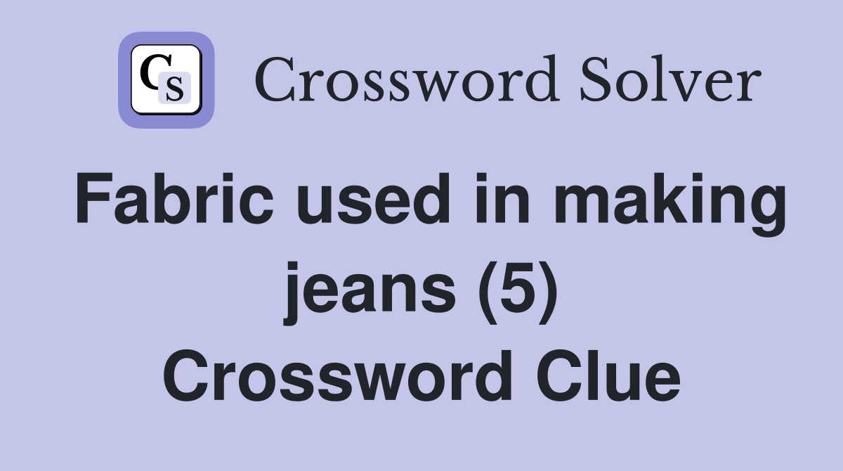 Fabric used in making jeans (5) Crossword Clue