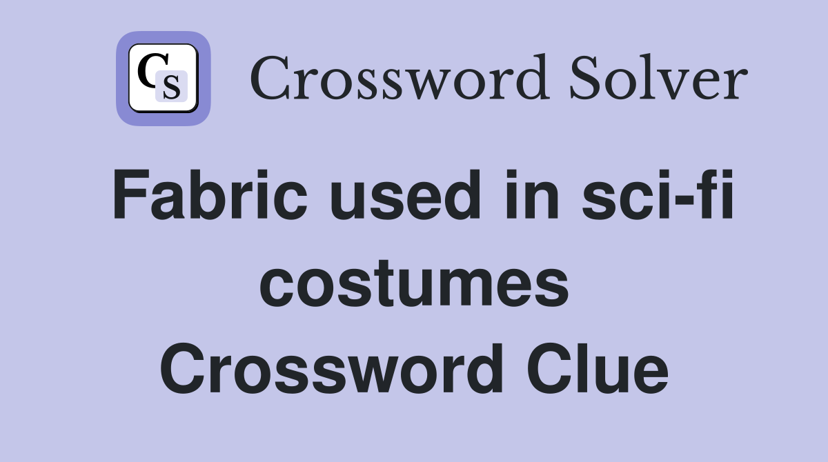 Fabric used in sci-fi costumes Crossword Clue