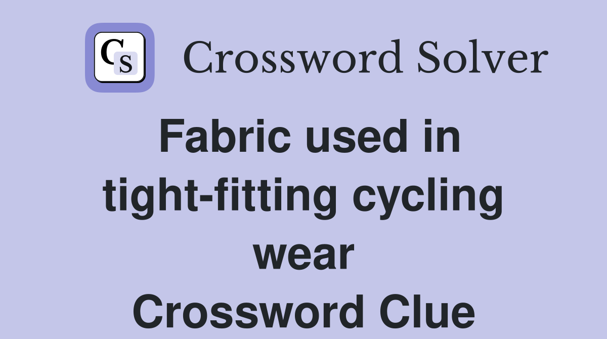 Fabric used in tight-fitting cycling wear Crossword Clue