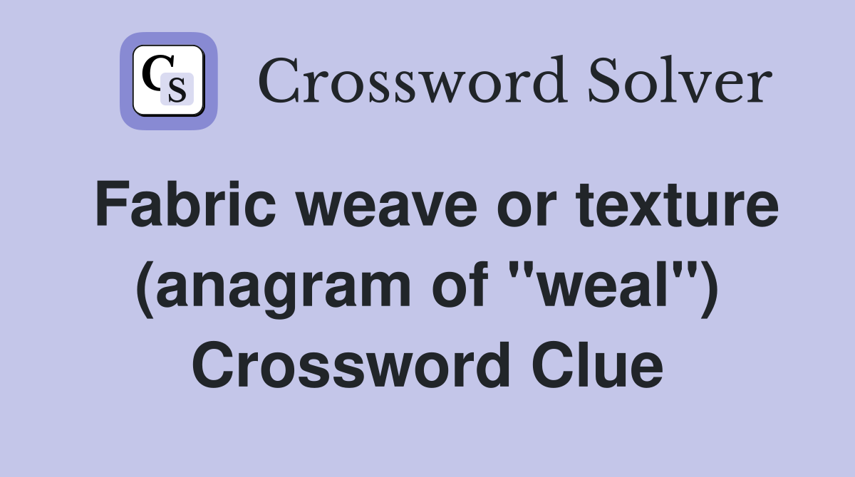 Fabric weave or texture (anagram of "weal") Crossword Clue