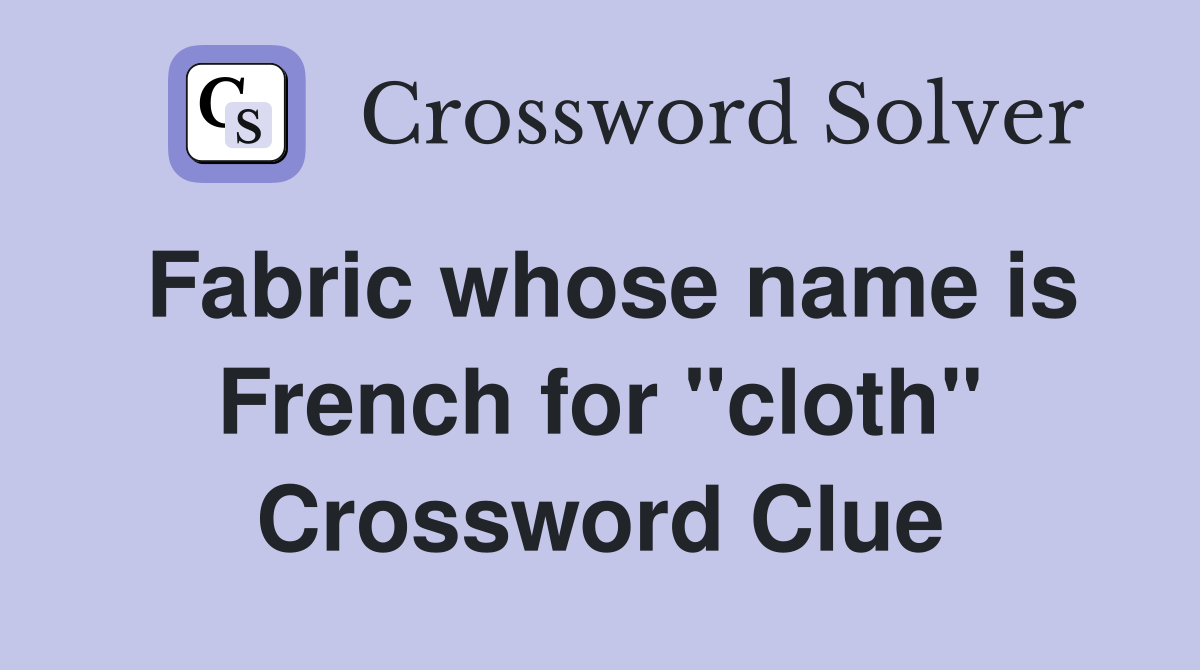 Fabric whose name is French for "cloth" Crossword Clue