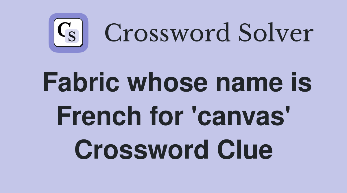 Fabric whose name is French for 'canvas' Crossword Clue