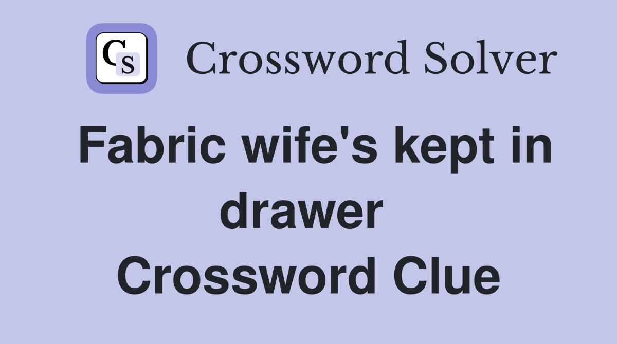 Fabric wife's kept in drawer  Crossword Clue