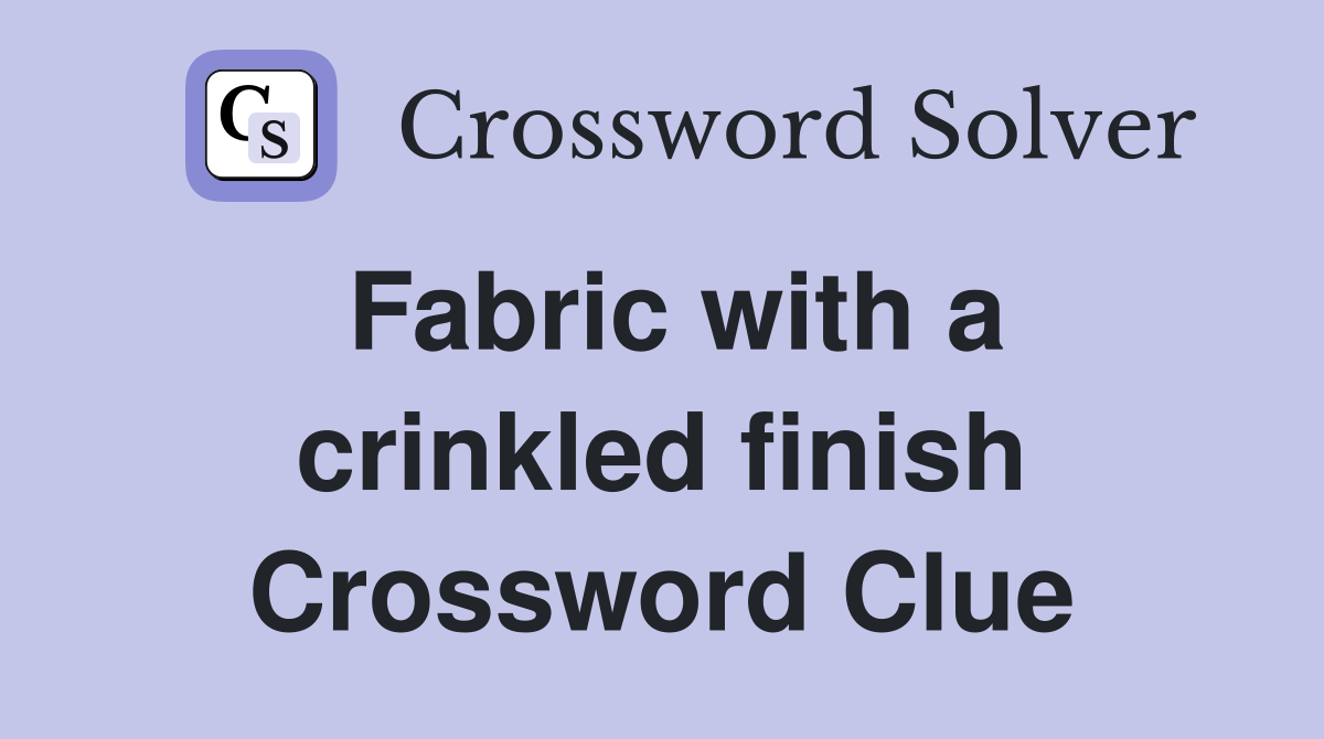 Fabric with a crinkled finish Crossword Clue