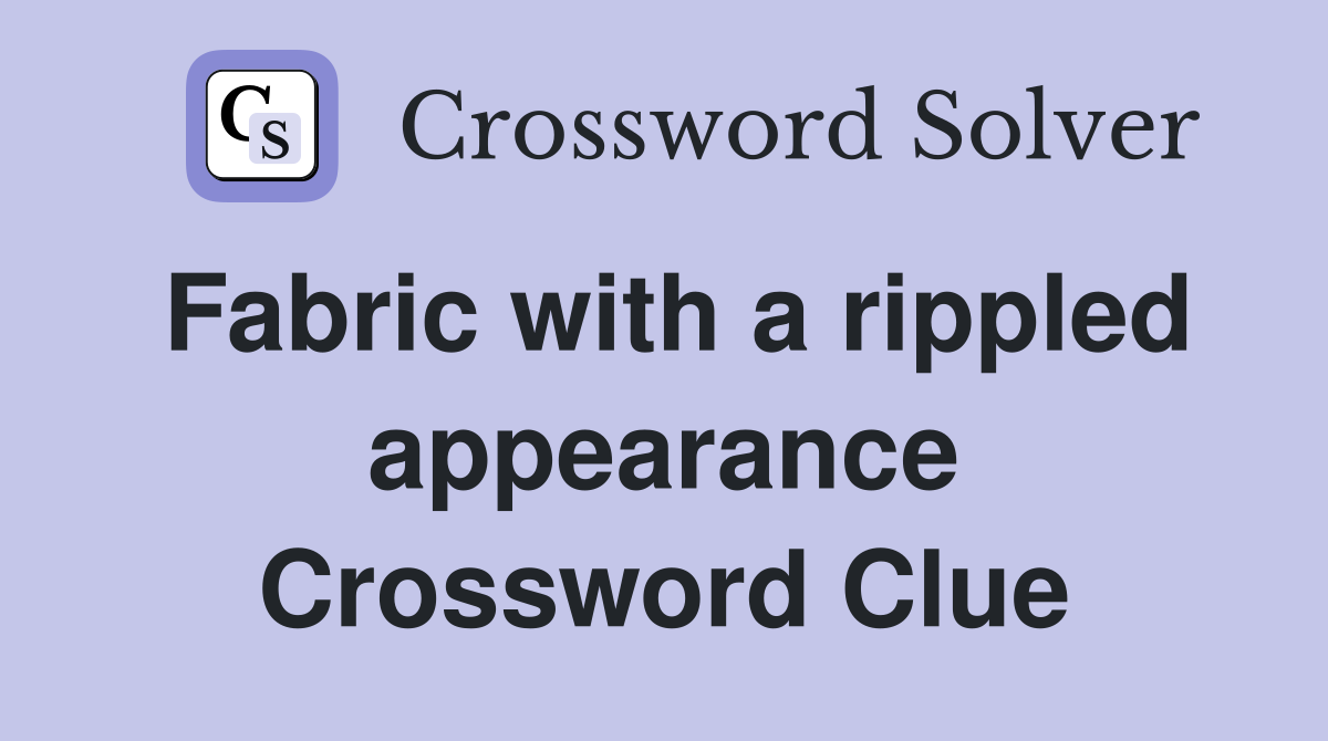 Fabric with a rippled appearance Crossword Clue