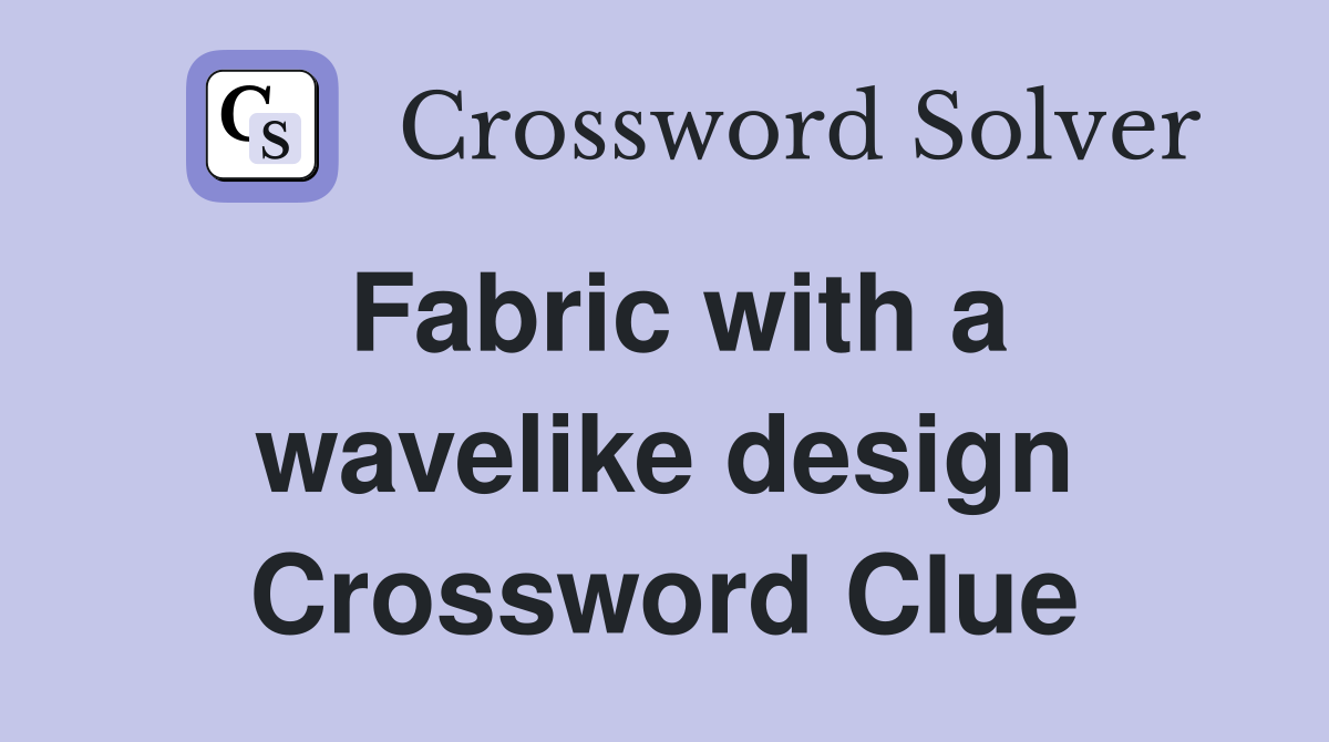 Fabric with a wavelike design Crossword Clue