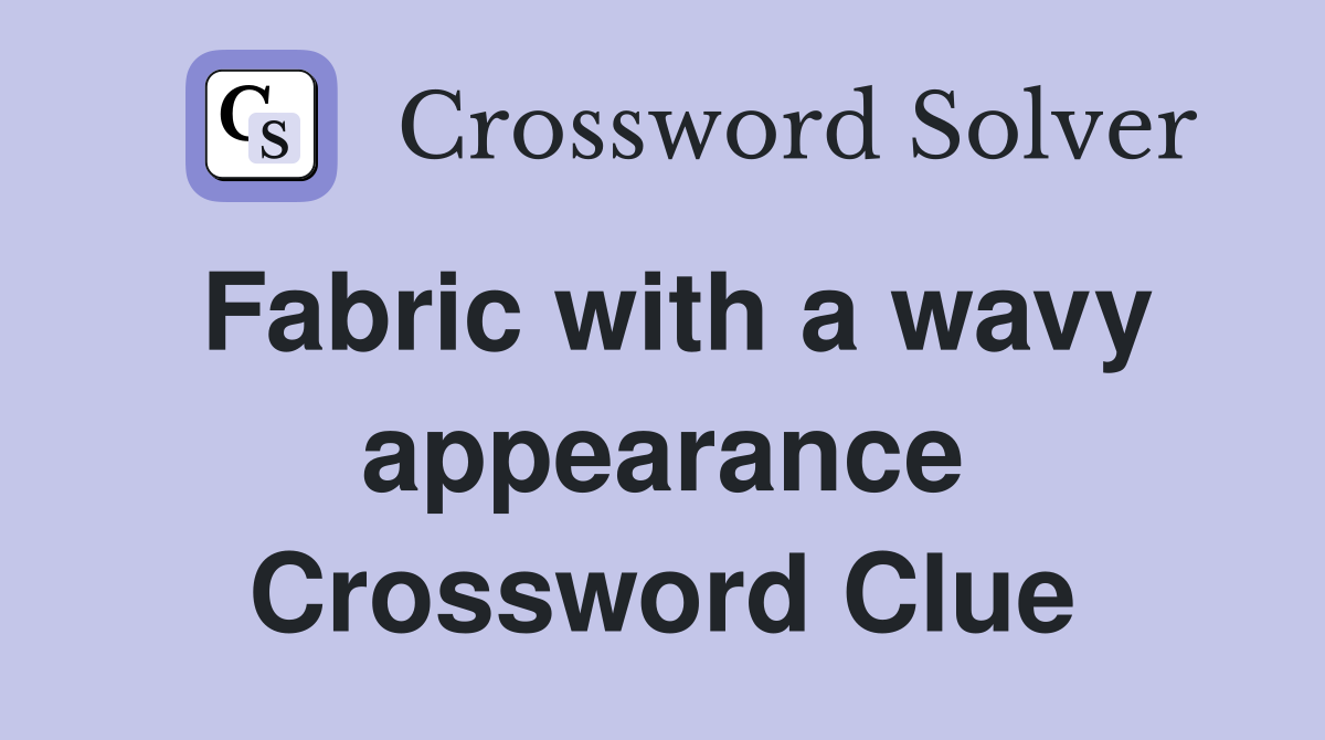 Fabric with a wavy appearance Crossword Clue