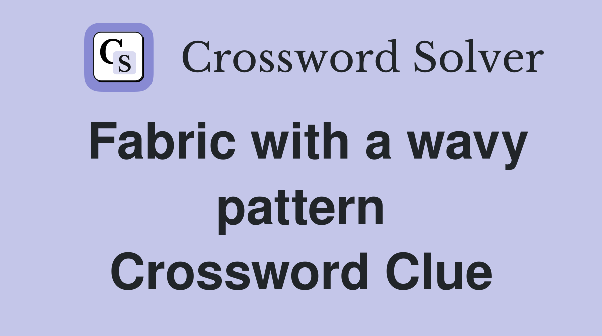 Fabric with a wavy pattern Crossword Clue