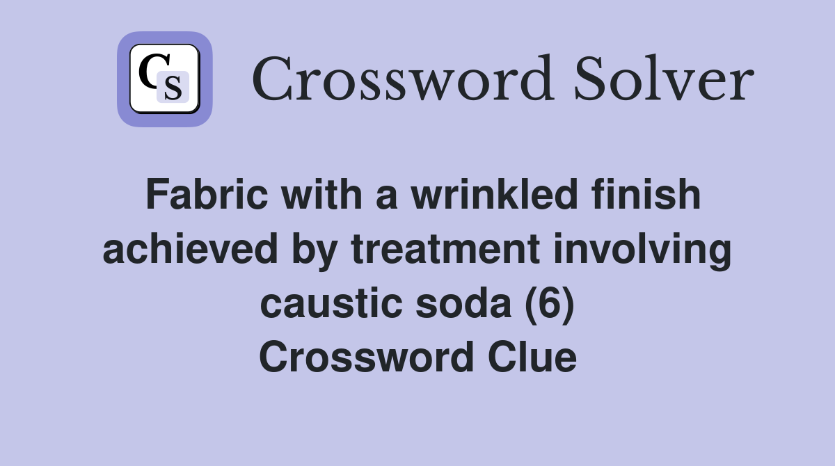 Fabric with a wrinkled finish achieved by treatment involving caustic soda (6) Crossword Clue