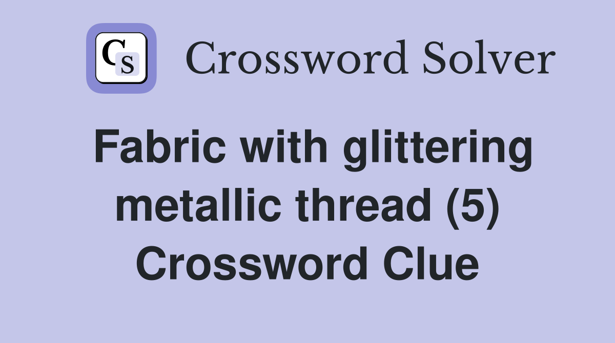 Fabric with glittering metallic thread (5) Crossword Clue