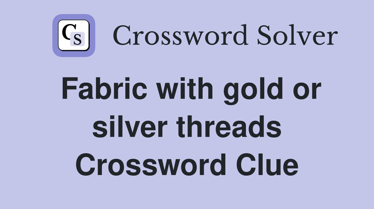 Fabric with gold or silver threads Crossword Clue