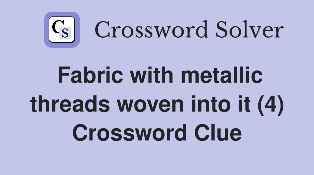 Fabric with metallic threads woven into it (4) Crossword Clue