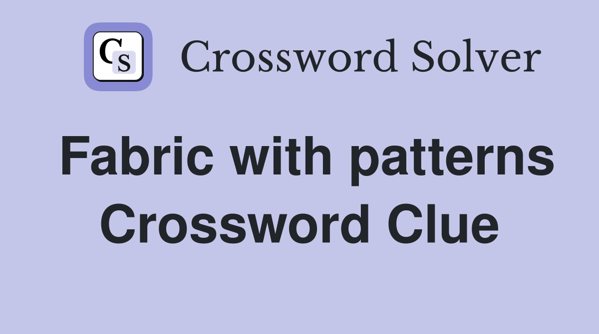 Fabric with patterns Crossword Clue