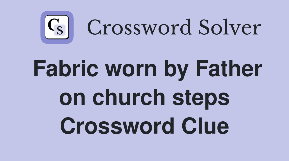 Fabric worn by Father on church steps Crossword Clue