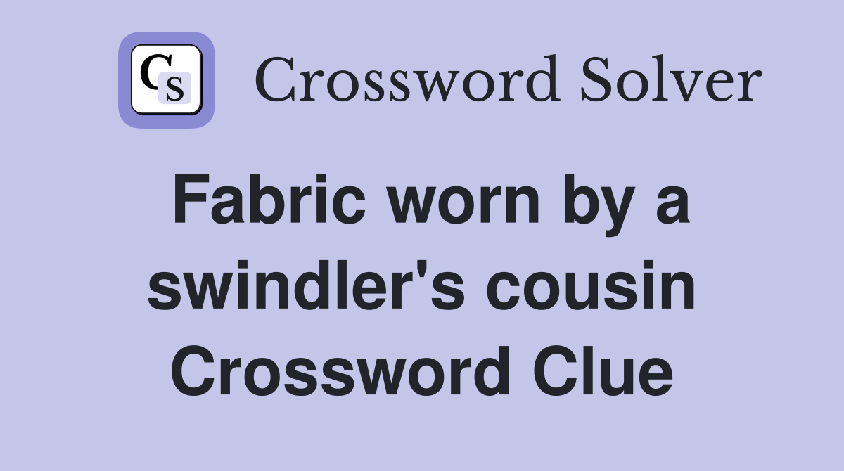 Fabric worn by a swindler's cousin Crossword Clue
