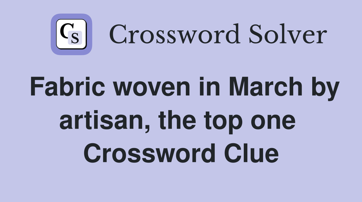 Fabric woven in March by artisan, the top one  Crossword Clue