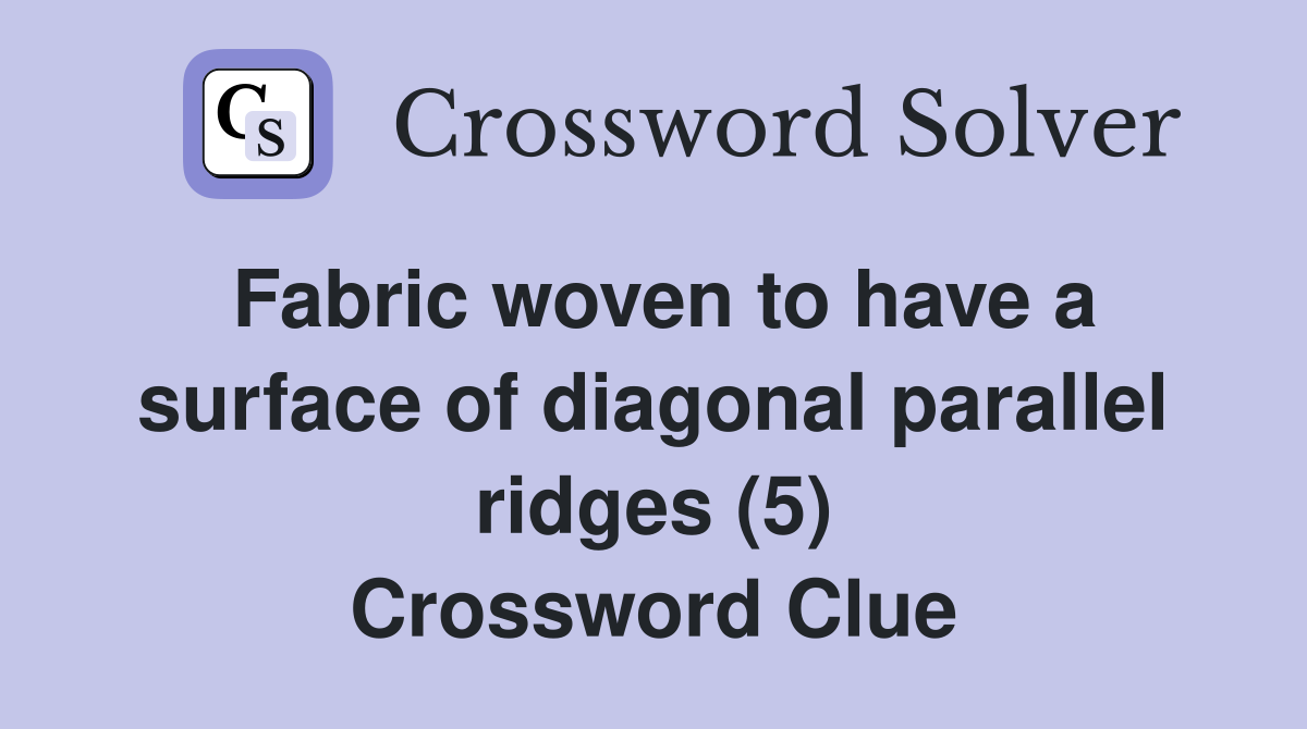 Fabric woven to have a surface of diagonal parallel ridges (5) Crossword Clue