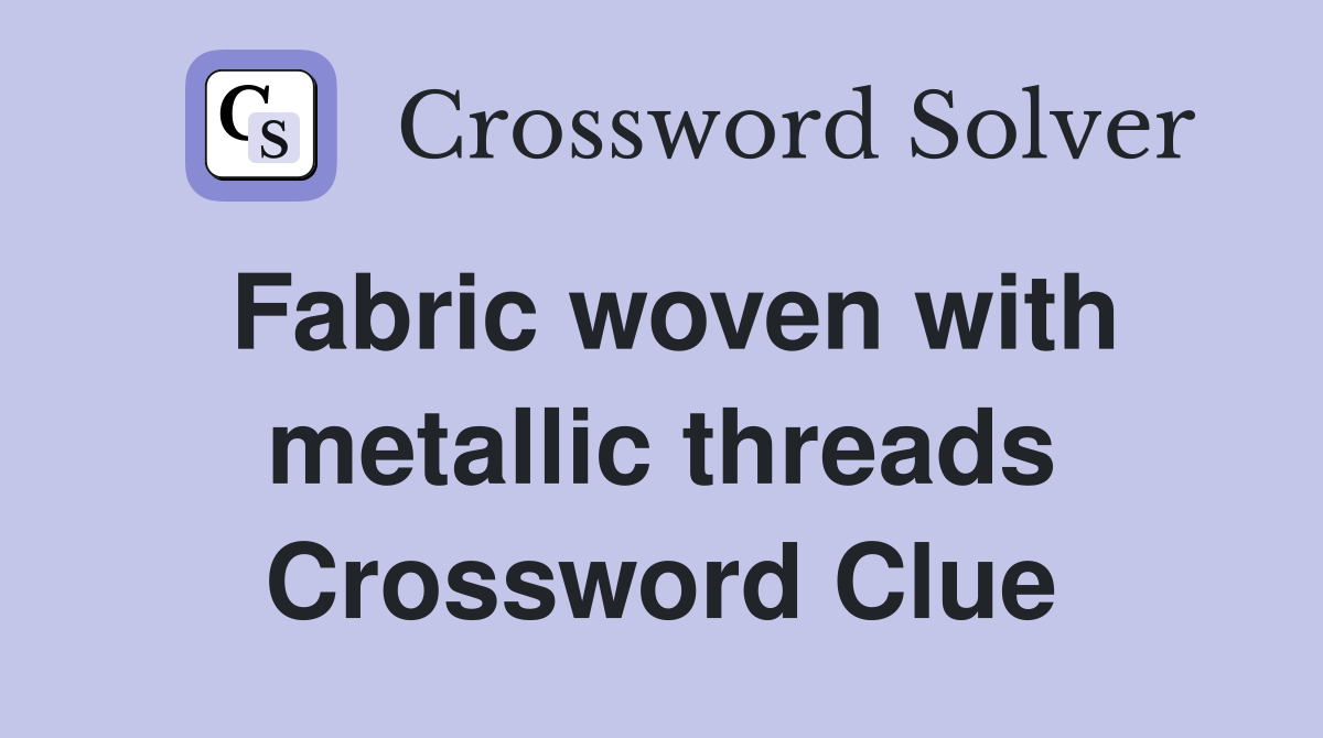 Fabric woven with metallic threads Crossword Clue