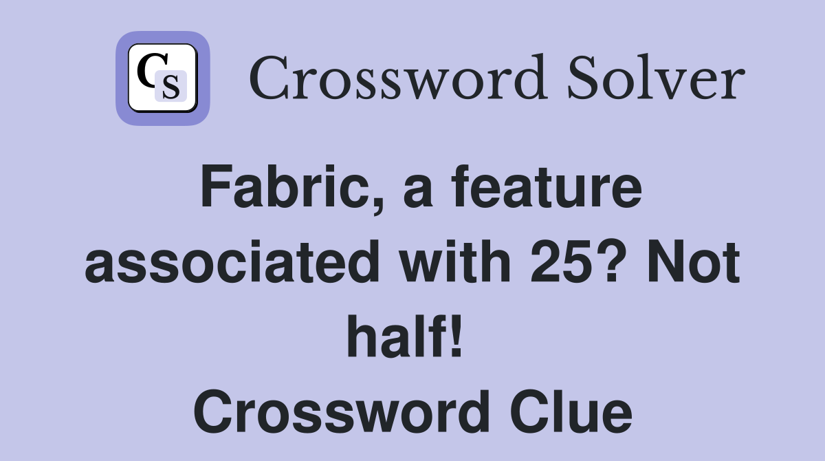 Fabric, a feature associated with 25? Not half!  Crossword Clue