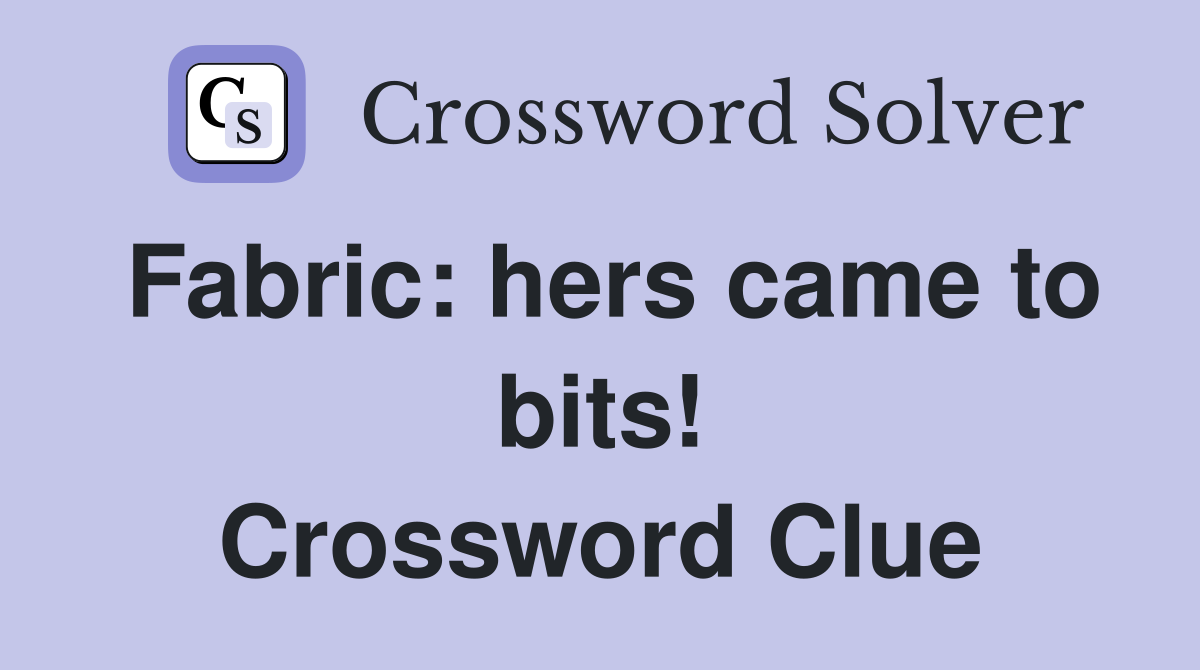 Fabric: hers came to bits! Crossword Clue